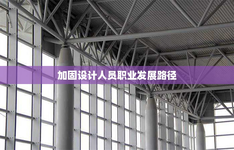 加固設(shè)計人員職業(yè)發(fā)展路徑 行業(yè)新聞 第1張