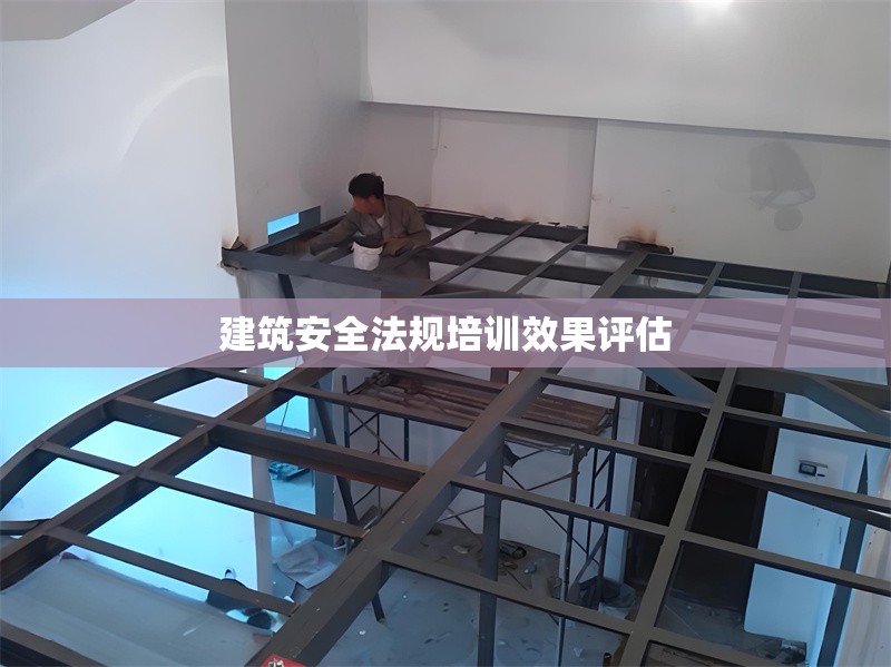 建筑安全法規(guī)培訓(xùn)效果評估 行業(yè)新聞 第1張
