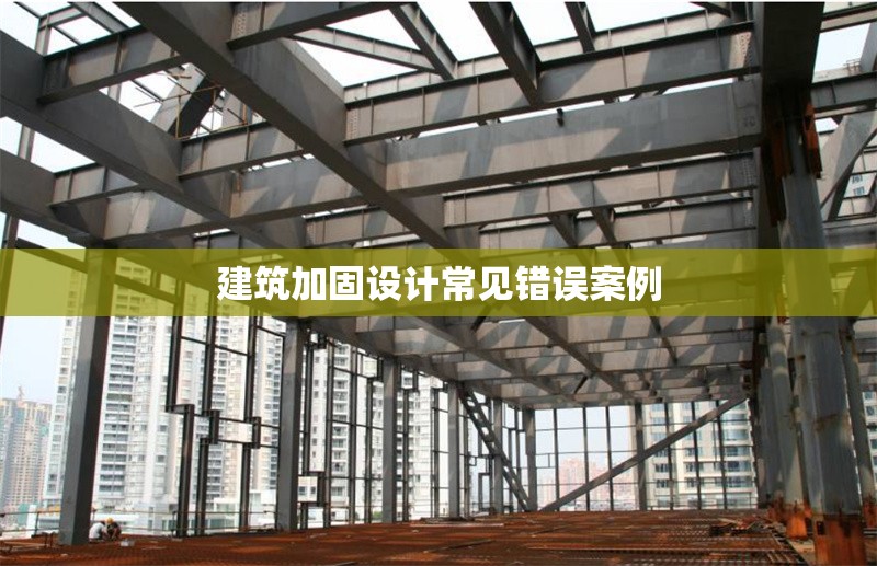 建筑加固設(shè)計常見錯誤案例 行業(yè)新聞 第1張