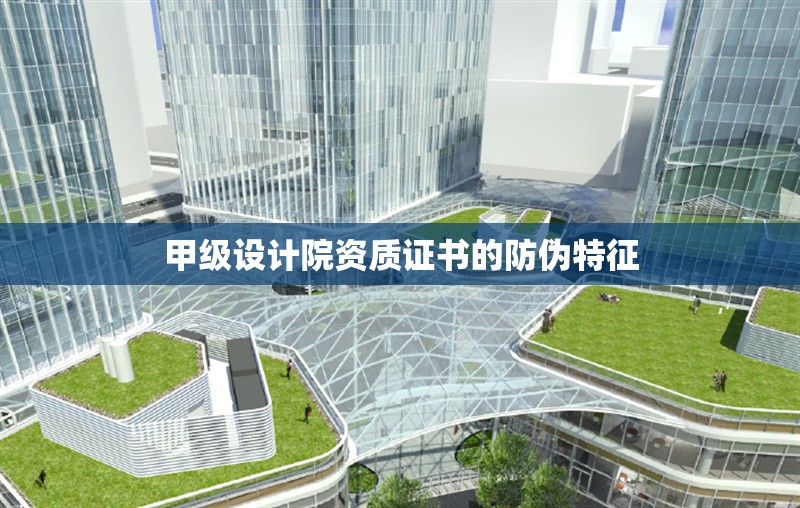 甲級(jí)設(shè)計(jì)院資質(zhì)證書的防偽特征