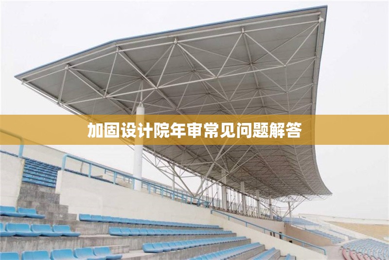 加固設(shè)計(jì)院年審常見問題解答