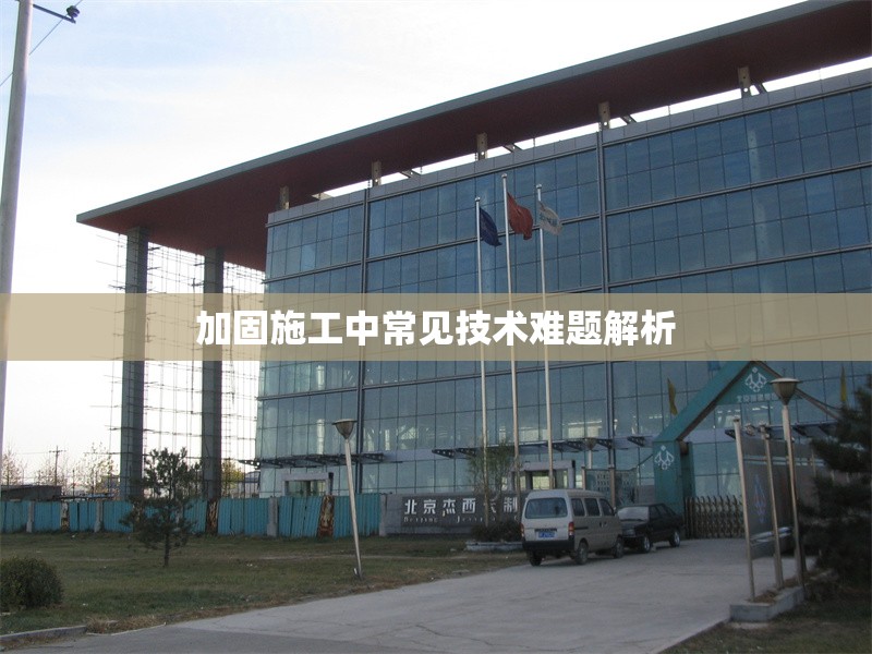 加固施工中常見技術(shù)難題解析 行業(yè)新聞 第1張