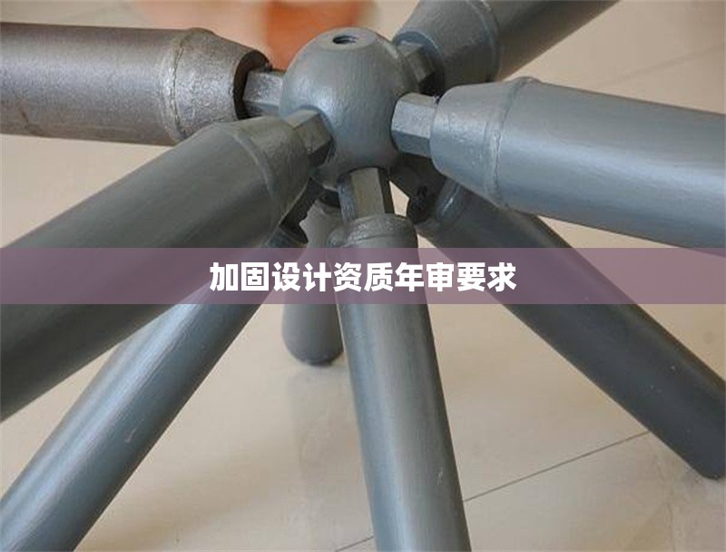 加固設(shè)計資質(zhì)年審要求