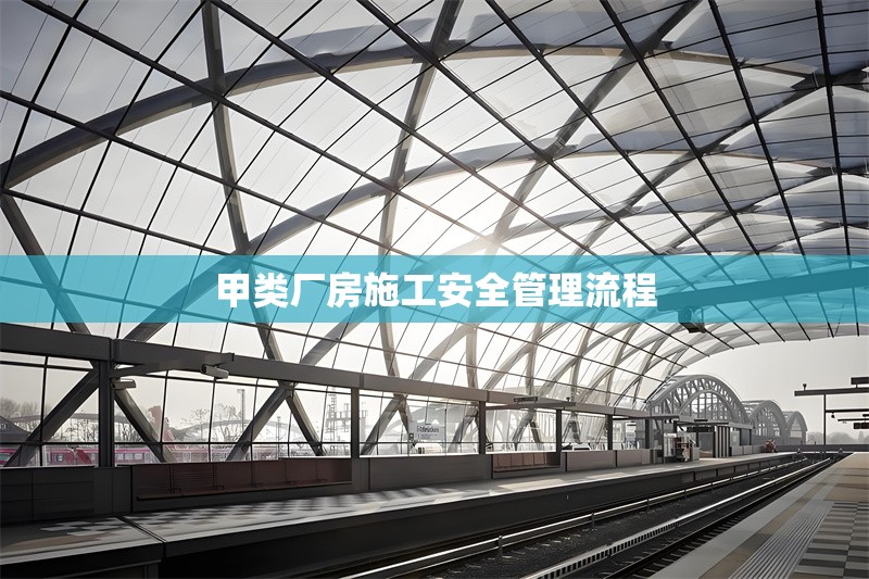 甲類廠房施工安全管理流程 行業(yè)新聞 第1張