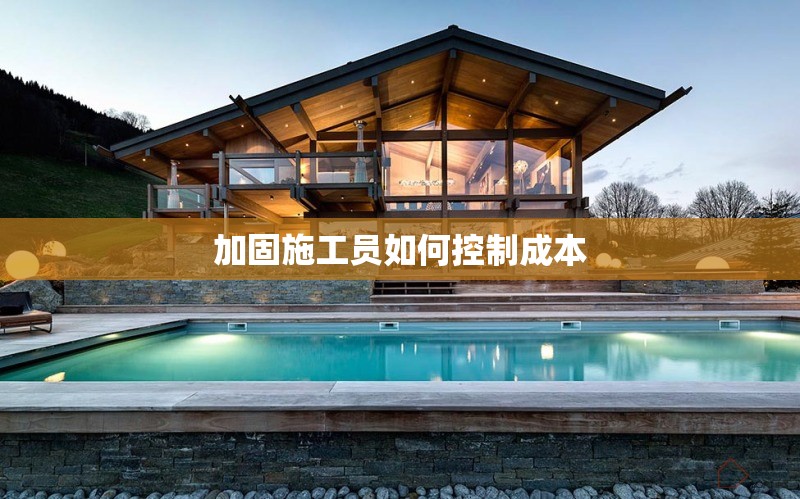 加固施工員如何控制成本