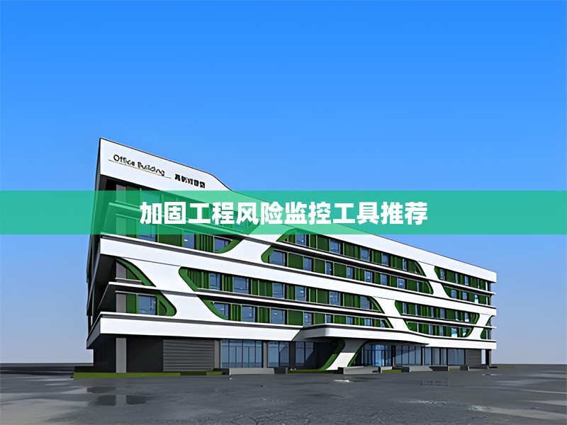 加固工程風(fēng)險(xiǎn)監(jiān)控工具推薦