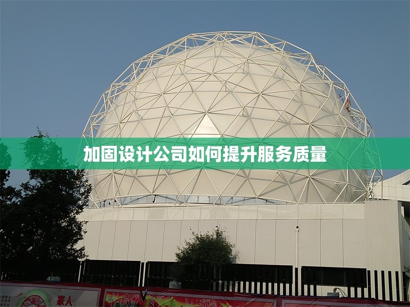 加固設(shè)計公司如何提升服務(wù)質(zhì)量