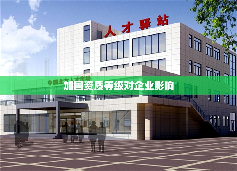 加固資質(zhì)等級(jí)對(duì)企業(yè)影響