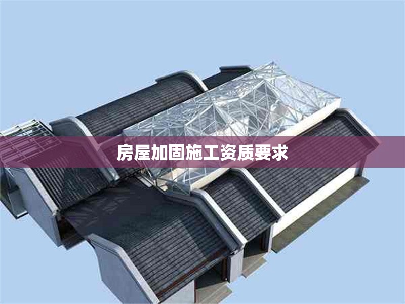 房屋加固施工資質(zhì)要求 行業(yè)新聞 第1張