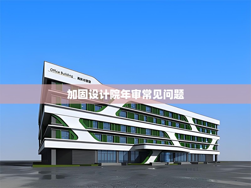 加固設(shè)計(jì)院年審常見問題