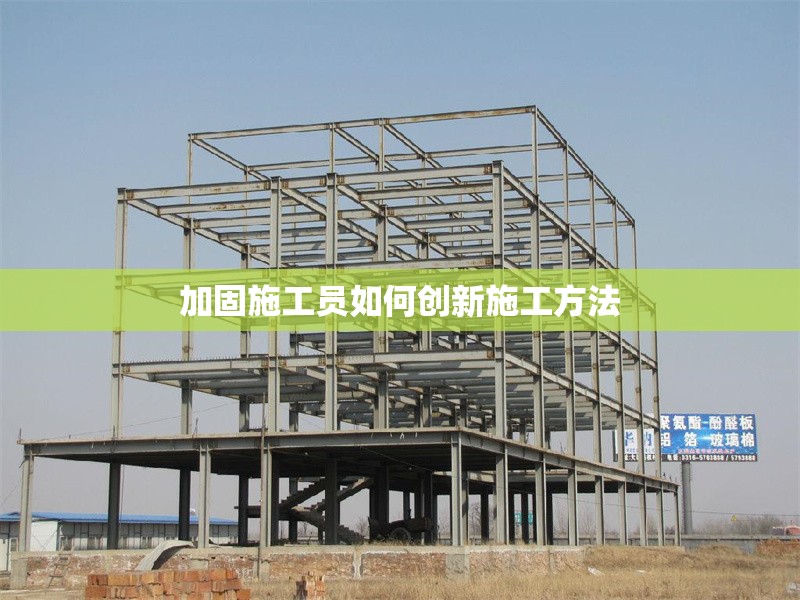 加固施工員如何創(chuàng)新施工方法