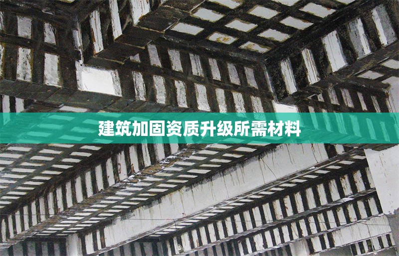 建筑加固資質(zhì)升級(jí)所需材料