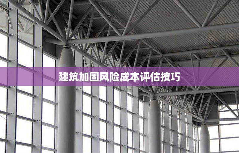 建筑加固風險成本評估技巧