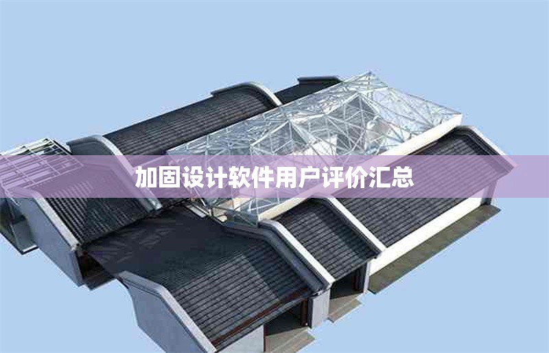 加固設(shè)計軟件用戶評價匯總 行業(yè)新聞 第6張