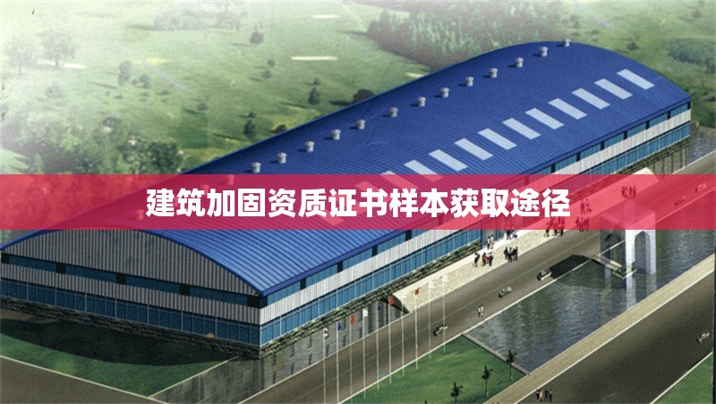 建筑加固資質(zhì)證書(shū)樣本獲取途徑 行業(yè)新聞 建筑加固資質(zhì)證書(shū)樣本獲取途徑 行業(yè)新聞