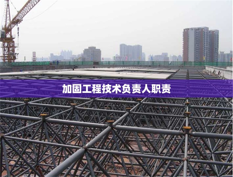 加固工程技術(shù)負(fù)責(zé)人職責(zé) 行業(yè)新聞 第1張