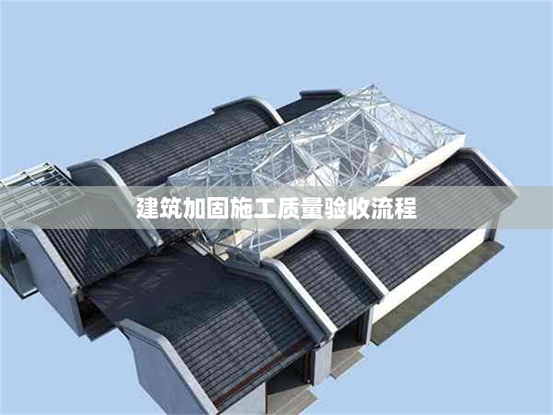 建筑加固施工質(zhì)量驗(yàn)收流程 行業(yè)新聞 第1張