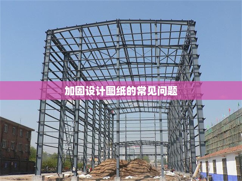 加固設(shè)計(jì)圖紙的常見問題 行業(yè)新聞 第1張