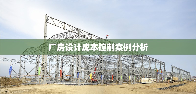 廠(chǎng)房設(shè)計(jì)成本控制案例分析