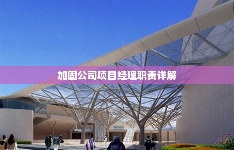 加固公司項目經(jīng)理職責(zé)詳解 行業(yè)新聞 第1張 加固公司項目經(jīng)理職責(zé)詳解 行業(yè)新聞 第1張