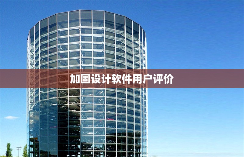 加固設(shè)計(jì)軟件用戶評(píng)價(jià) 行業(yè)新聞 第1張