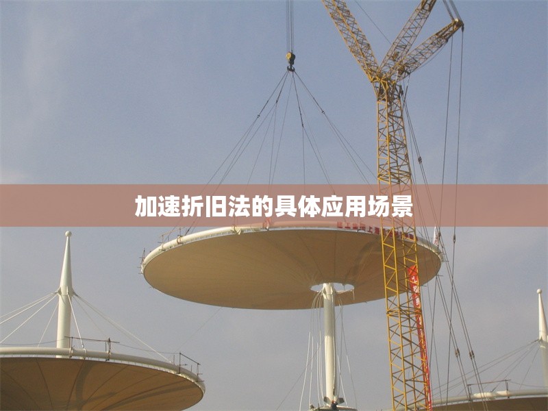 加速折舊法的具體應(yīng)用場(chǎng)景