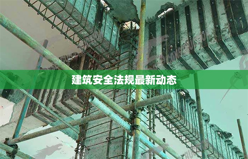 建筑安全法規(guī)最新動(dòng)態(tài) 行業(yè)新聞 第1張