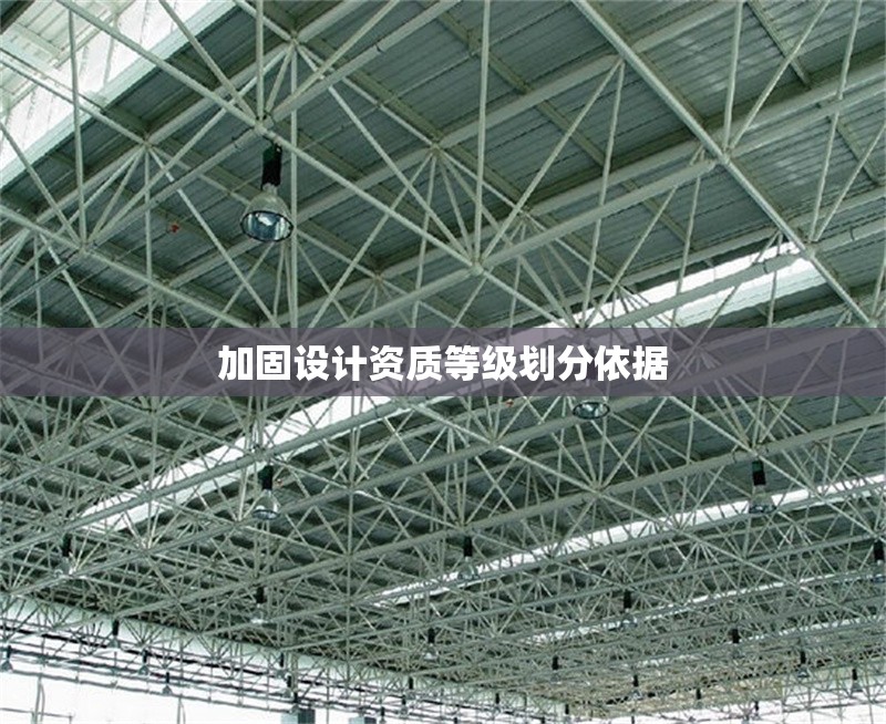 加固設(shè)計(jì)資質(zhì)等級(jí)劃分依據(jù) 行業(yè)新聞 第1張