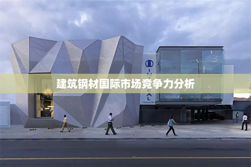建筑鋼材國際市場競爭力分析