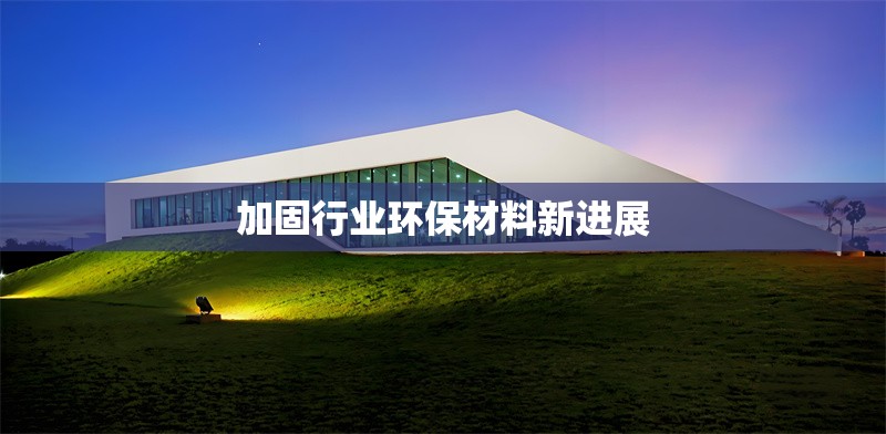 加固行業(yè)環(huán)保材料新進展