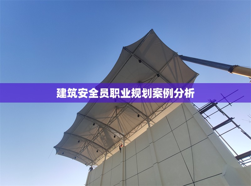 建筑安全員職業(yè)規(guī)劃案例分析 行業(yè)新聞 第1張