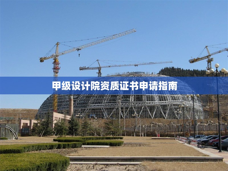 甲級設計院資質證書申請指南