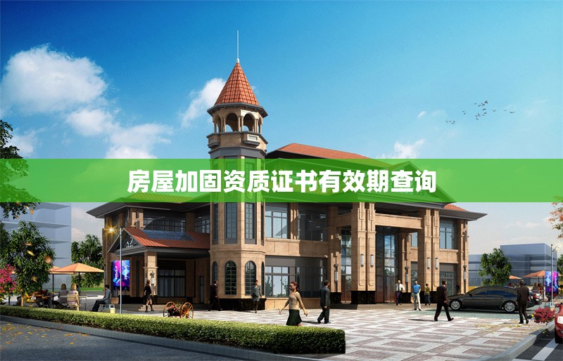 房屋加固資質(zhì)證書有效期查詢