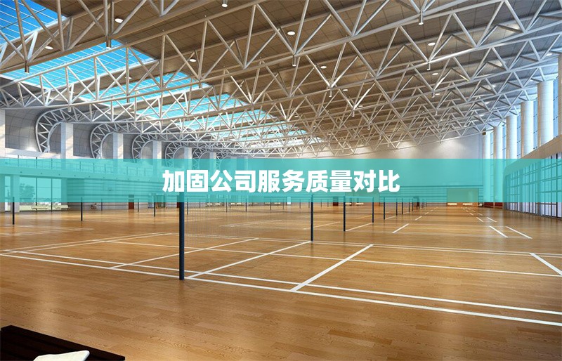 加固公司服務(wù)質(zhì)量對比