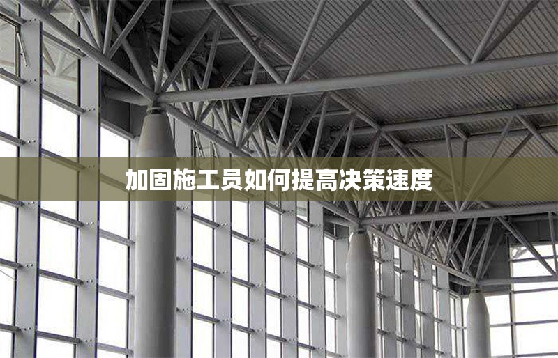 加固施工員如何提高決策速度 行業(yè)新聞 第1張