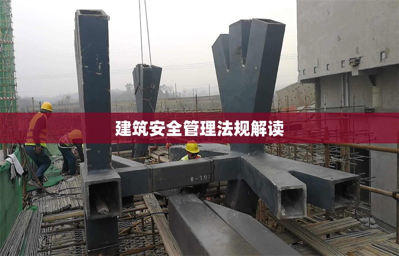 建筑安全管理法規(guī)解讀 行業(yè)新聞 第1張