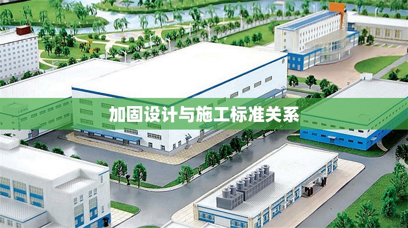 加固設(shè)計(jì)與施工標(biāo)準(zhǔn)關(guān)系