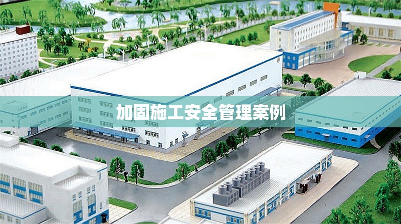 加固施工安全管理案例 行業(yè)新聞 第1張 加固施工安全管理案例 行業(yè)新聞 第1張