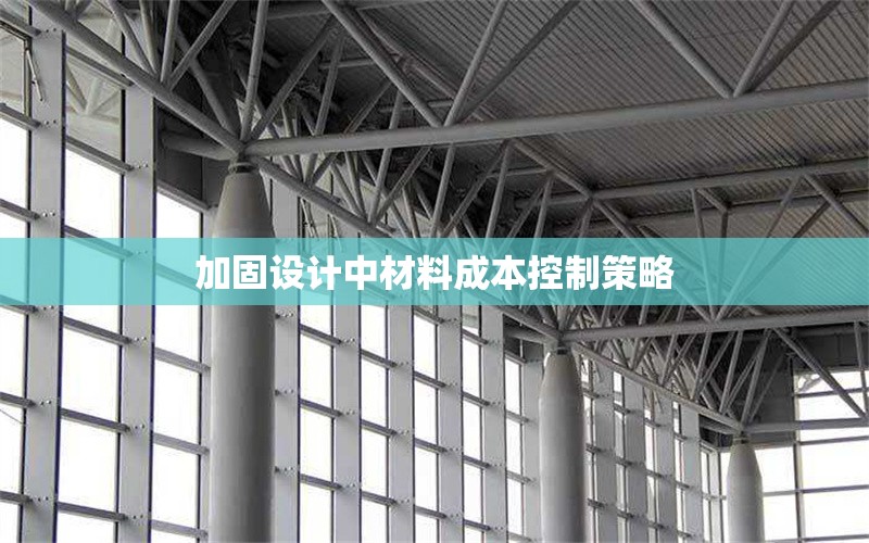 加固設(shè)計(jì)中材料成本控制策略 行業(yè)新聞 第1張