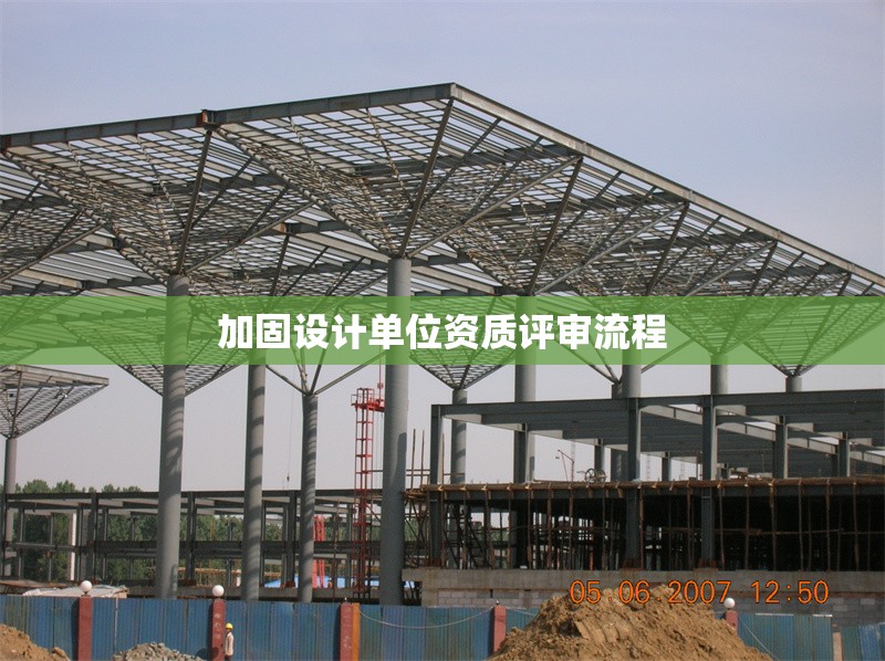 加固設(shè)計(jì)單位資質(zhì)評(píng)審流程