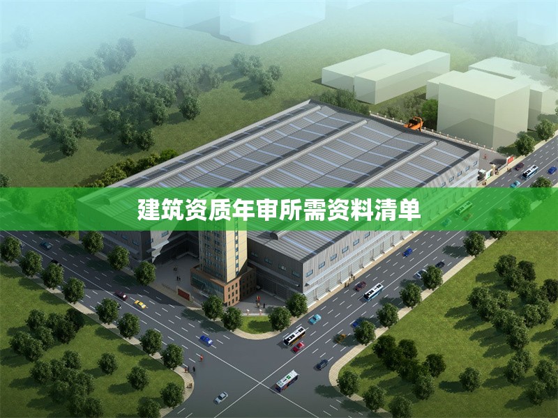 建筑資質(zhì)年審所需資料清單