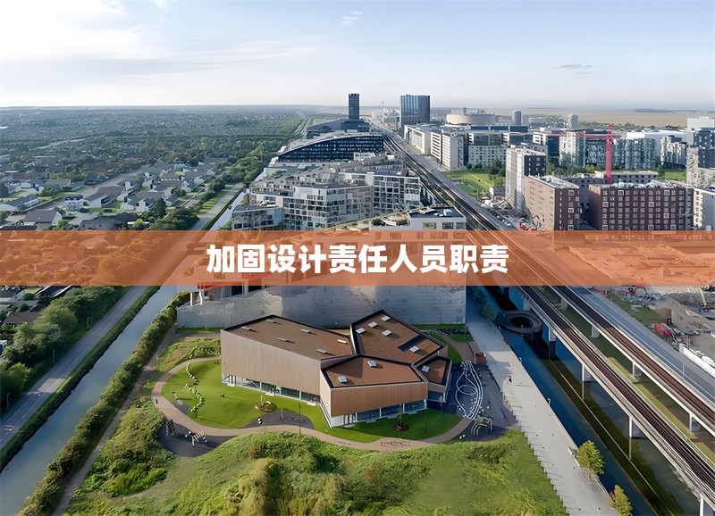 加固設(shè)計(jì)責(zé)任人員職責(zé)