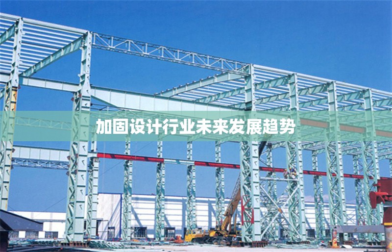 加固設(shè)計(jì)行業(yè)未來發(fā)展趨勢 行業(yè)新聞 第1張