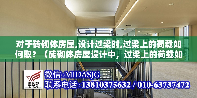 對(duì)于磚砌體房屋,設(shè)計(jì)過(guò)梁時(shí),過(guò)梁上的荷載如何取？（磚砌體房屋設(shè)計(jì)中，過(guò)梁上的荷載如何??？）