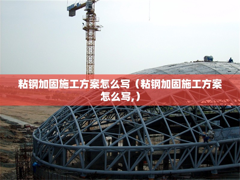 粘鋼加固施工方案怎么寫（粘鋼加固施工方案怎么寫,）