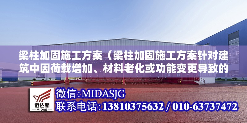 梁柱加固施工方案（梁柱加固施工方案針對(duì)建筑中因荷載增加、材料老化或功能變更導(dǎo)致的梁柱承載力不足問(wèn)題）