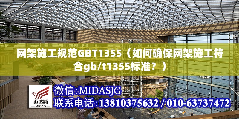 網(wǎng)架施工規(guī)范GBT1355（如何確保網(wǎng)架施工符合gb/t1355標(biāo)準(zhǔn)？）