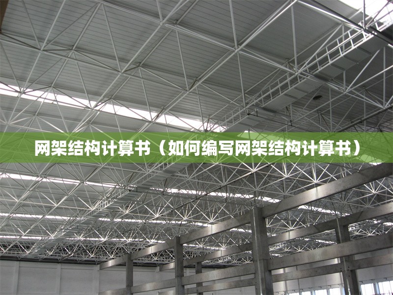 網(wǎng)架結(jié)構(gòu)計(jì)算書（如何編寫網(wǎng)架結(jié)構(gòu)計(jì)算書）