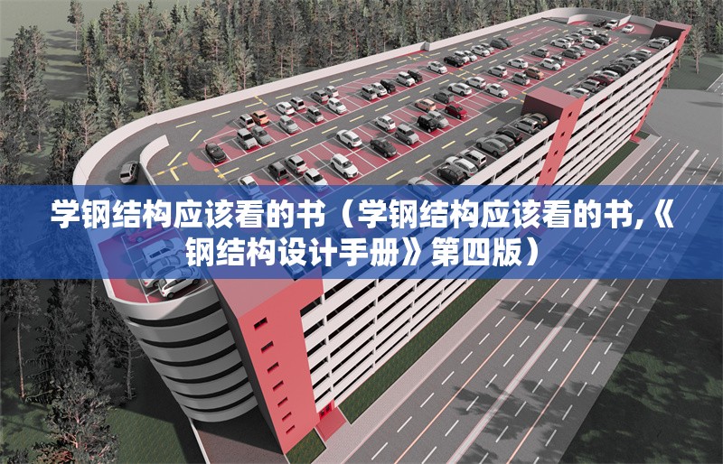 學(xué)鋼結(jié)構(gòu)應(yīng)該看的書(shū)（學(xué)鋼結(jié)構(gòu)應(yīng)該看的書(shū),《鋼結(jié)構(gòu)設(shè)計(jì)手冊(cè)》第四版）