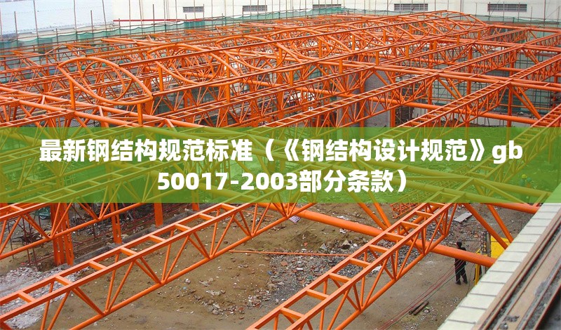 最新鋼結(jié)構(gòu)規(guī)范標(biāo)準(zhǔn)（《鋼結(jié)構(gòu)設(shè)計(jì)規(guī)范》gb50017-2003部分條款）